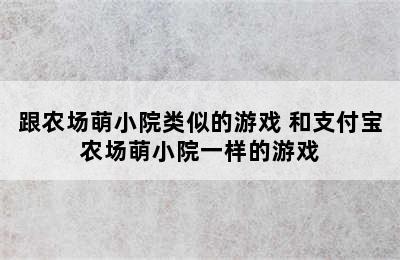 跟农场萌小院类似的游戏 和支付宝农场萌小院一样的游戏